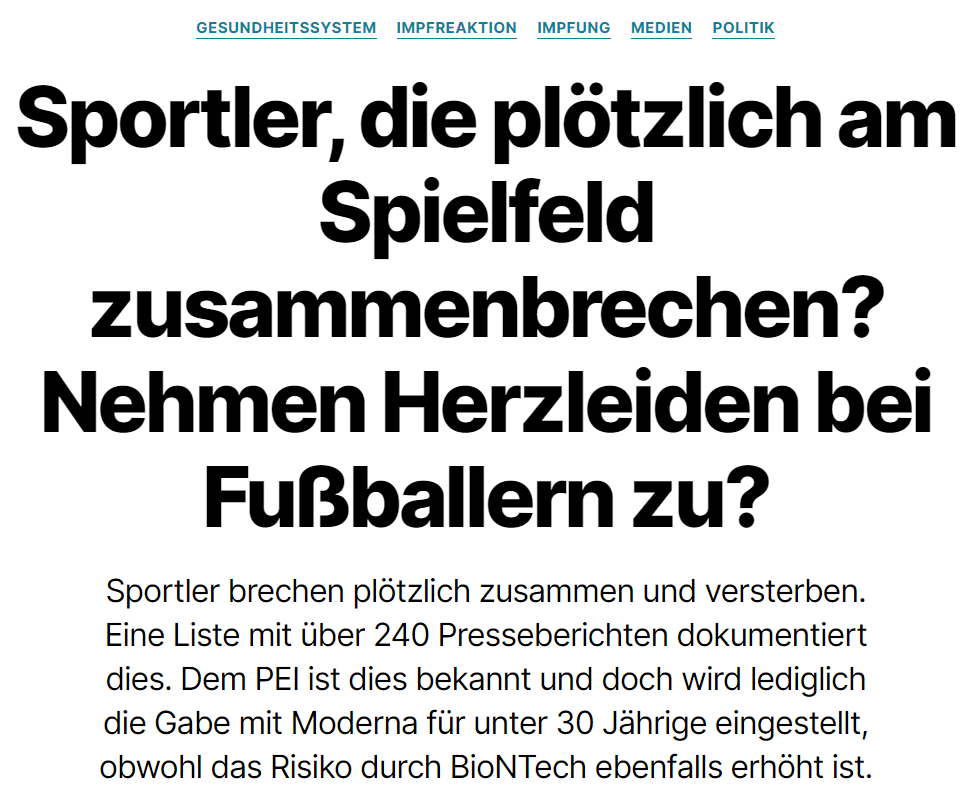 Sogar die Berliner Zeitung greift am 09.11.2021 die Zunahme der Herzerkrankungen im Fußball auf, denn diese titelt: „Ungewöhnlich viele Fußballspieler aus dem Profi- und dem Amateurbereich sind in der jüngsten Zeit kollabiert“. In dem Artikel werden eingangs die beiden Profispieler Sergio Agüero vom FC Barcelona und der Spieler Christian Eriksen, der bei der Europameisterschaft vor laufender Kamera einen Herzstillstand hatte, erwähnt.

DFB-Arzt Tim Meyer sagte nach dem Zusammenbruch von Eriksen: „Auch die beste Screening-Untersuchung ist nicht perfekt, so dass dennoch solche Dinge passieren können. Deshalb gibt es dann die zweite Linie der Vorbeugung und das ist die Präsenz der Notärzte am Spielfeldrand.“ Dieses System kann aber nicht alle lebensgefährlichen oder gar tödlichen Fälle vermeiden.


Sogar die Berliner Zeitung greift am 09.11.2021 die Zunahme der Herzerkrankungen im Fußball auf, denn diese titelt: „Ungewöhnlich viele Fußballspieler aus dem Profi- und dem Amateurbereich sind in der jüngsten Zeit kollabiert“. In dem Artikel werden eingangs die beiden Profispieler Sergio Agüero vom FC Barcelona und der Spieler Christian Eriksen, der bei der Europameisterschaft vor laufender Kamera einen Herzstillstand hatte, erwähnt.

DFB-Arzt Tim Meyer sagte nach dem Zusammenbruch von Eriksen: „Auch die beste Screening-Untersuchung ist nicht perfekt, so dass dennoch solche Dinge passieren können. Deshalb gibt es dann die zweite Linie der Vorbeugung und das ist die Präsenz der Notärzte am Spielfeldrand.“ Dieses System kann aber nicht alle lebensgefährlichen oder gar tödlichen Fälle vermeiden.

WAZ 13.06.2021

Jedoch ist die Schlussfolgerung in diesem Artikel, weshalb es zu derart gehäuften Fällen kommt, nicht die Corona Impfung. BioNTech und Moderna informieren in einem gemeinsamen Rote-Hand-Brief vom 19.07.2021 darüber, dass zwischen einer Impfung mit einem mRNA-basierten Covid-19-Impfstoff und nachfolgender Myokarditis (Herzmuskelentzündung) oder Perikarditis (Herzbeutelentzündung) zumindest ein möglicher Zusammenhang besteht.

Nochmal zur Erinnerung: Bereits im 10. Sicherheitsbericht des PEI fielen uns Unstimmigkeiten bei der Berechnung der „Observed versus Expected“ (OvE) Analyse auf: Die Zahlen des PEI waren nicht stimmig, konnten aber (mangels Intransparenz) nicht überprüft werden. Auch im 11. Sicherheitsbericht war die Lage nicht viel besser: wieder gab es widersprüchliche Angaben zu der Anzahl der betroffenen Personen und es wurden verschiedene „Referenz-Inzidenzen“ aus der Literatur herangezogen, die einem die Haare zu Berge stehen ließen. So zog man die „Inzidenz unter jungen, finnischen Rekruten“ als „Referenzinzidenz“ für alle geimpften Deutschen heran. Ganz nach dem Motto „Suchte (passende Quellen, für schöne OvE Analysen) und ihr werden sie finden“.
Im 12. PEI Sicherheitsbericht hat man dann die OvE Analyse kurzerhand einfach komplett weggelassen – diesmal ganz nach dem Motto „wird schon keiner merken“. Insgesamt wurden dem PEI aber (mit Datenstand 30.062021) ganze 228 Fälle einer Herzmuskel- bzw. Herzbeutelentzündung gemeldet. Im 11. Sicherheitsbericht (mit vier Wochen älteren Daten) gab es lediglich noch circa (es gab im Bericht Ungereimtheiten) 92 Fälle. Die Entzündungen am Herzen haben sich nahezu in lediglich vier Wochen, vom 11. zum 12. PEI Sicherheitsericht, verdreifacht. Auch der 15. PEI Sicherheitsbericht thematisiert den Anstieg der Myokarditiden auf nun 1.253 Fälle – wobei die Angaben dazu immer spärlicher wurden.

Wir haben unsere Auswertung zum 15. PEI Sicherheitsbericht am 29.10.2021 veröffentlicht:
Die SMR Berechnung der Myokarditiden bei männlichen Jugendlichen deutet auf mehr als sieben Mal so viele Entzündungen am Herzen hin, als ohne Corona Impfung zu erwarten wären. Das PEI führt in dem aktuellen Bericht wieder keine „vollständige OvE Analyse“ für Myokarditiden durch, sondern gibt lediglich ausgewählte Werte im Fliestext an, die wir hier in Tabellenform zusammenfassen.

Alles über 1 sind beunruhigende Werte. Sprich beispielsweise bei BioNTech-Pfizer treten bei Männern knapp doppelt (1,84) Mal so viele Myokarditiden auf, wie in der Corona ungeimpften Bevölkerung.
Am 10.11.2021 kommt dann erst die irrationale Reaktion des RKI – die Empfehlung von alleine BioNTech-Pfizer für Personen unter 30 Jahren. Wohlwissend, dass auch bei diesem Impfstoff mehr Myokarditiden auftreten, als in der Corona ungeimpften Gruppe zu erwarten wären.

Der Irrsinn hört aber nicht auf: am 23. Juli berichteten wir davon dass die „EMA den Moderna-Impfstoff für Kinder ab zwölf Jahren frei gibt – trotz vermehrter Herzmuskelentzündungen“. Das Mainzer Pharmaunternehmen BioNTech und sein US-Partner Pfizer haben am 15.10.2021 auch in der EU eine Zulassung ihres Impfstoffs für Kinder von fünf bis elf Jahren beantragt.

Interessant ist dabei, dass die Stiko (Bundesbehörde angesiedelt beim RKI) ihre Impfempfehlung ändert. Man möchte meinen, dass die Impfung mit beiden Impfstoffen eingestellt werden würden – dem ist aber nicht so. Wohlgemerkt: es treten bei Kindern und Jugendlichen 6,88 Mal mehr Myokardititen nach einer Impfung mit BioNTech-Pfizer auf, als in der Corona ungeimpften Gruppe zu erwarten wäre. Dennoch sieht die Empfehlung für BioNTech/Pfizer sehr günstig aus – die Begründung ist unglaublich:

Nach den bisher vorliegenden Sicherheitsberichten ist der akute Verlauf von impfstoffbedingten Herzmuskel- und Herzbeutelentzündungen überwiegend mild.

10.11.2021 STIKO
Auf „Kardilogie.org” werden im August 2021 aktuelle Studienergebnisse veröffentlicht. Dort heißt es, dass die 10-Jahres-Sterblichkeit nach einer durch Viren ausgelösten Myokarditis hoch ist. Deutsche Kardiologen haben nun untersucht, welche Patienten besonders gefährdet sind.

Angesicht der derzeit kursierenden COVID-19-Pandemie könnten die neuesten Studienergebnisse für Beunruhigung sorgen.

Denn wie eine Analyse deutscher Kardiologen deutlich macht, ist die Prognose bei viralbedingten Myokarditiden generell ziemlich ungünstig: Fast 40% der betroffenen Patienten sind innerhalb der nächsten zehn Jahre verstorben, die meisten an einer kardialen Ursache, jeder zehnte erlitt einen plötzlichen Herztod.

Wir haben nachfolgend eine Liste betroffener Personen erstellt
Aus einigen Beiträgen geht die Corona Impfung klar hervor, bei manchen bleibt es reine Spekulation. Es mag sein, dass all diese Menschen aus „normalen“ Gründen tot oder schwerkrank am Spielfeld umgekippt sind. Doch sicher wissen wir es nicht. Auffällig ist hier das Schweigen, mit dem die sonst so spekulierfreudige Sportpresse jede Vermutung über die möglichen Ursachen dieser ebenso plötzlichen wie ungewöhnlichen Erkrankung vermeidet. Stattdessen wird ausgerechnet das Scheitern der Impfung als Beweis für ihre Wichtigkeit ausgegeben.
Der Großteil der Meldungen ist aus der Telegram Gruppe (Danke an dieser Stelle für die tolle Arbeit) „CardiacArrestSports“. Die Gruppe gibt es seit Juni und gründete sich aus dem Vorfall mit dem dänischen Nationalspieler Christian Eriksen. Die Fälle sind bis Stand 16.11.2021 aufgenommen.